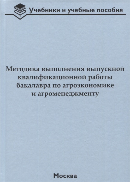 Методика выполнения выпускной квалификационной работы бакалавра по агроэкономике и агроменеджменту