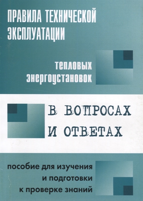 

Правила технической эксплуатации тепловых энергоустановок в вопросах и ответах Пособие для изучения и подготовки к проверке знаний