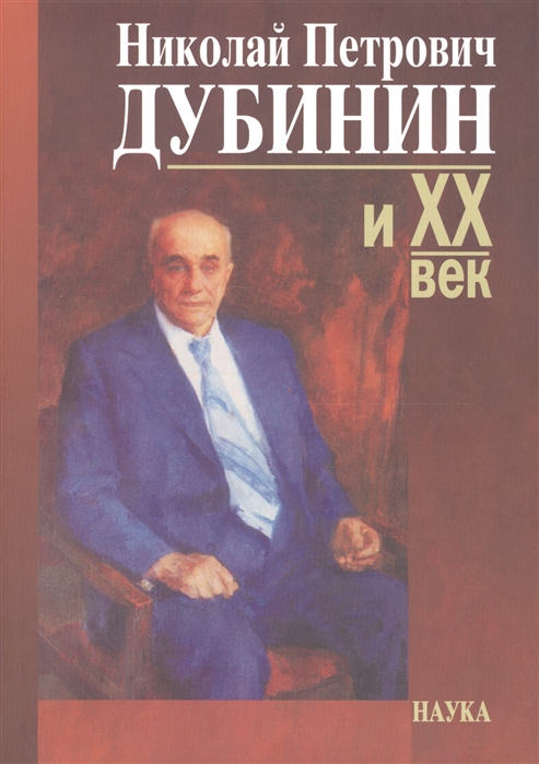 

Николай Петрович Дубинин и ХХ век Современники о жизни и деятельности Письма Материалы Воспоминания К 100-летию со дня рождения