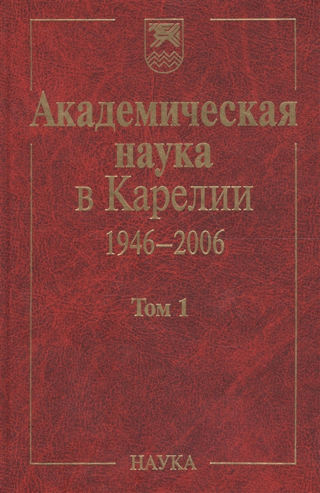 Академическая наука в Карелии 1946-2006 В 2-х томах Том 1