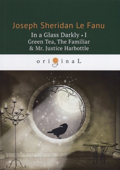 Joseph Sheridan Le Fanu In a Glass Darkly I Green Tea The Familiar Mr Justice Harbottle le fanu joseph sheridan in a glass darkly 3 carmilla