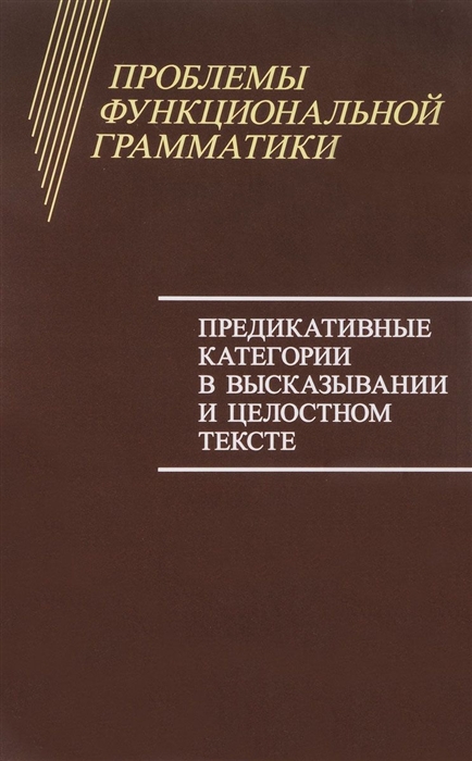 

Проблемы функциональной грамматики Предикативные категории в высказывании и целостном тексте