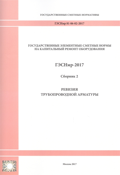 Государственные элементные сметные нормы на капитальный ремонт оборудования ГЭСНмр 81-06-02-2017 Сборник 2 Ревизия трубопроводной арматуры