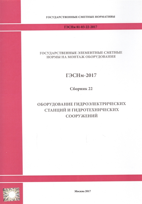 Государственные элементные сметные нормы на монтаж оборудования ГЭСНм 81-03-22-2017 Сборник 22 Оборудование гидроэлектрических станций и гидротехнических сооружений