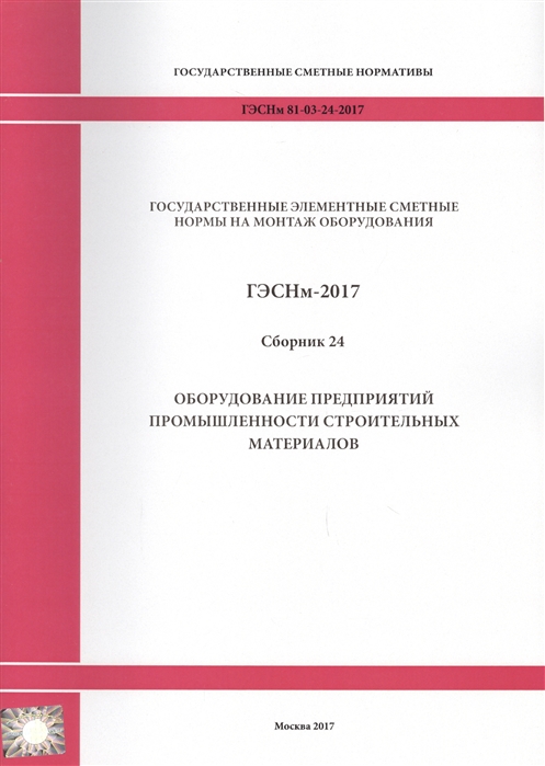 Государственные элементные сметные нормы на монтаж оборудования ГЭСНм 81-03-24-2017 Сборник 24 Оборудование предприятий промышленности строительных материалов