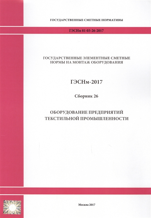 Государственные элементные сметные нормы на монтаж оборудования ГЭСНм 81-03-26-2017 Сборник 26 Оборудование предприятий текстильной промышленности