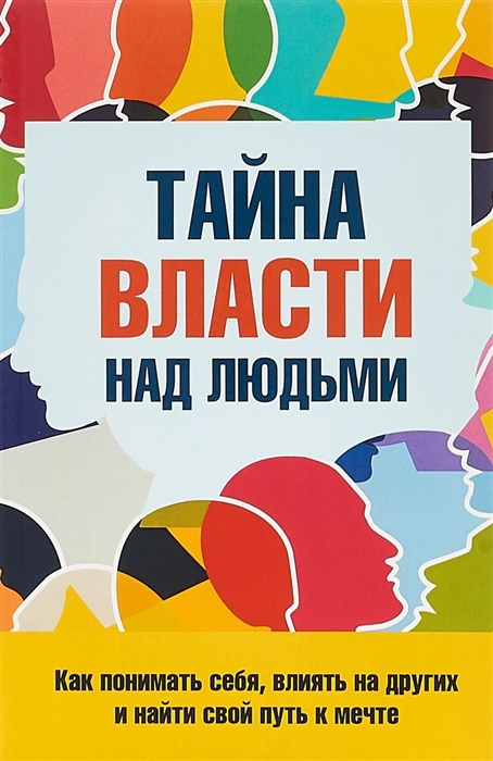 

Тайна власти над людьми Как понимать себя влиять на других и найти свой путь к мечте