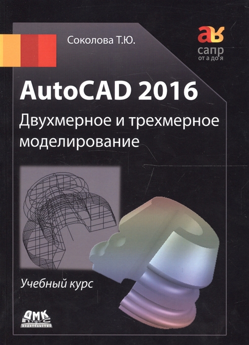 

AutoCAD 2016 Двухмерное и трехмерное моделирование Учебный курс