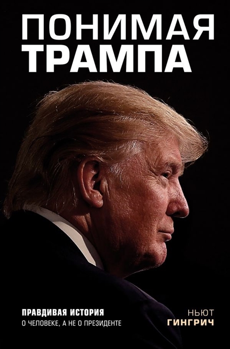 

Понимая Трампа Правдивая история о человеке а не о президенте