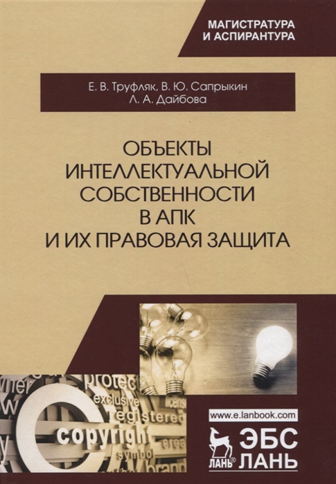 Труфляк Е., Сапрыкин В., Дайбова Л. - Объекты интеллектуальной собственности в АПК и их правовая защита Учебное пособие