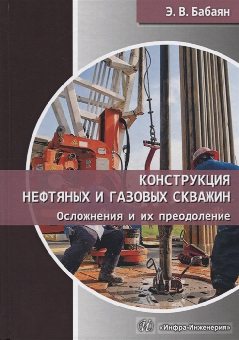 Бабаян Э. - Конструкция нефтяных и газовых скважин Осложнения и их преодоление Учебное пособие