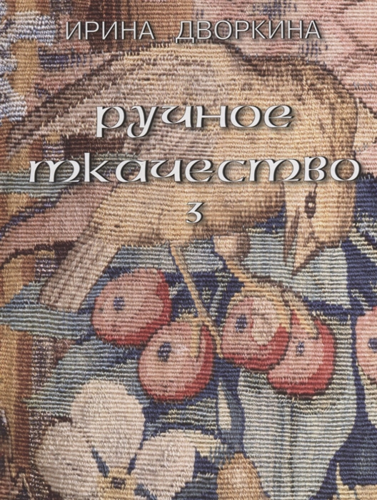 Дворкина И. - Ручное ткачество Практика История Современность Том 3 Кочующие фрески