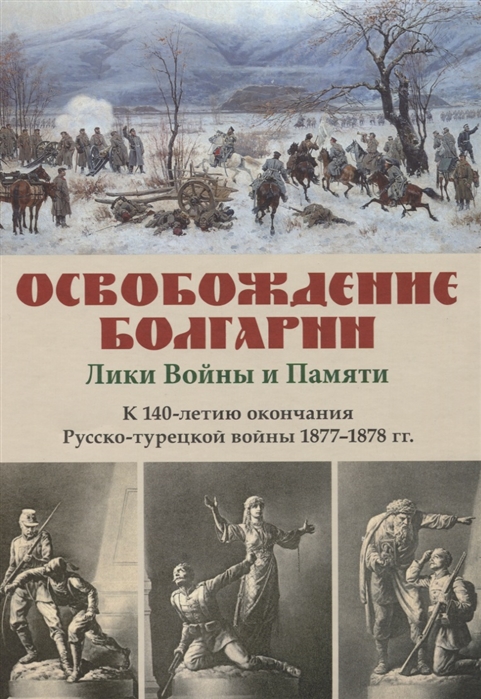 Леонов О., Михнева Р. (сост.) - Освобождение Болгарии Лики Войны и Памяти К 140-летию окончания Русско-турецкой войны 1877 1878 гг