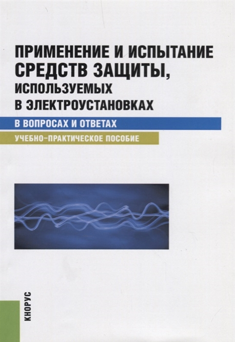 

Применение и испытание средств защиты используемых в электроустановках в вопросах и ответах Учебно-практическое пособие