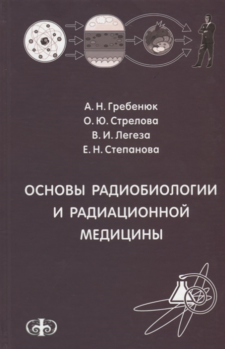 Гребенюк А., Стрелова О., Легеза В., Степанова Е. - Основы радиобиологии и радиационной медицины