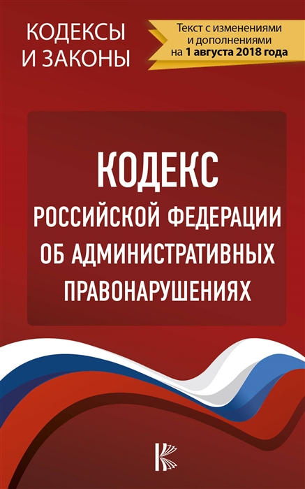 

Кодекс Российской Федерации об административных правонарушениях Текст с изменениями и дополнениями на 1 08 2018 г