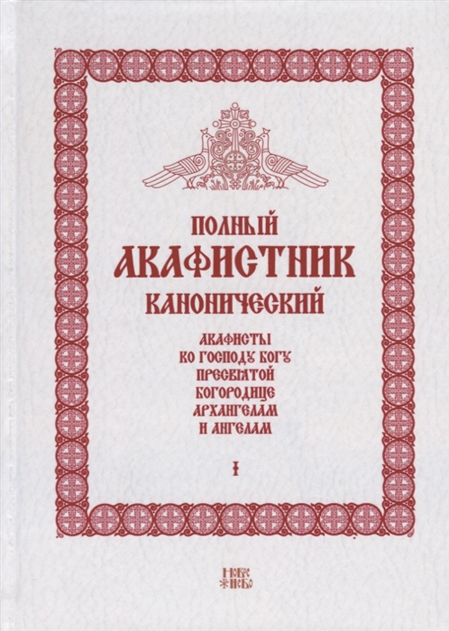 

Полный канонический акафистник Том I Акафисты по Господу Богу Пресвятой Богородице Архангелам и ангелам