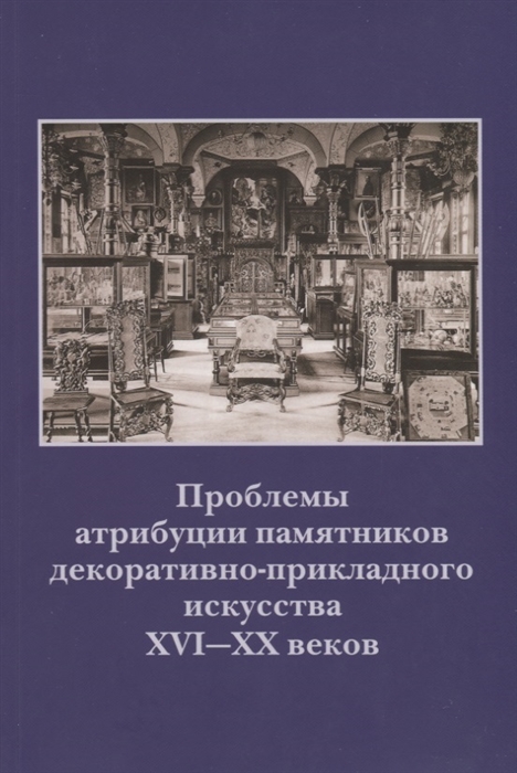 Проблемы атрибуции памятников декоративно-прикладного искусства XVI-XX веков Материалы IV научно-практической конференции 20-22 октября 2015 года