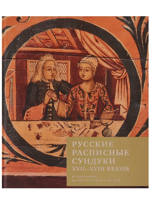 Русские расписные сундуки XVII-XVIII веков в собрании Исторического музея