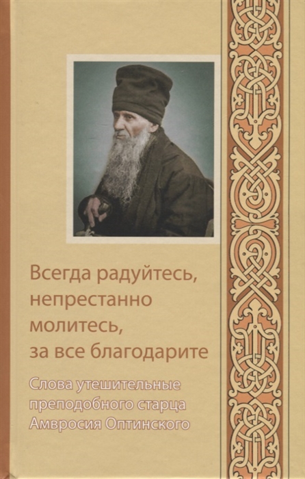 

Всегда радуйтесь непрестанно молитесь за все благодарите Слова утешительные преподобного старца Амвросия