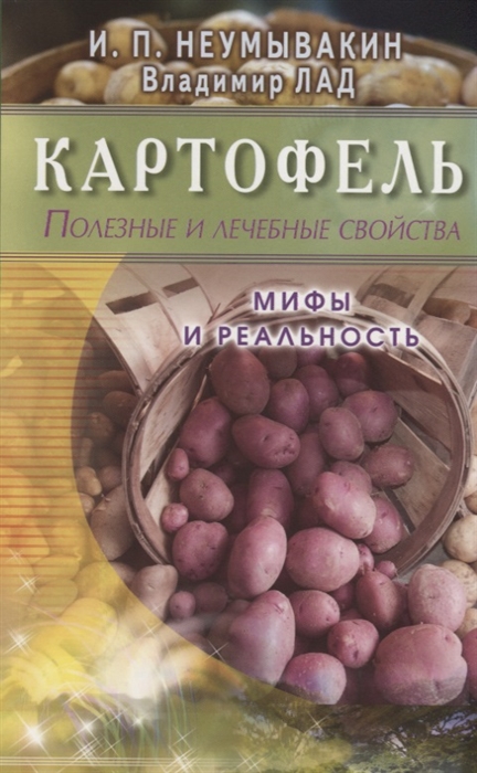 Неумывакин И., Лад В. - Картофель Полезные и лечебные свойства Мифы и реальность