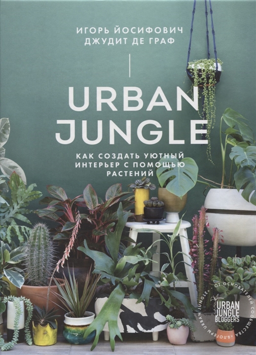 Йосифович И., Де Граф Д.. - Urban Jungle Как создать уютный интерьер с помощью растений