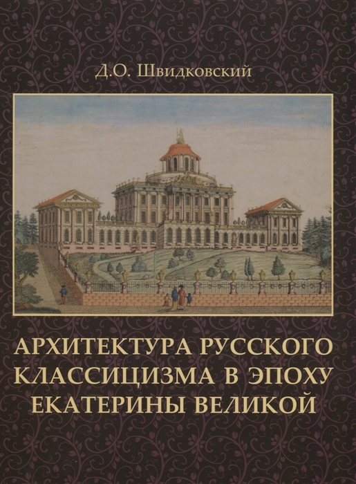 Швидковский Д. - Архитектура русского классицизма в эпоху Екатерины Великой