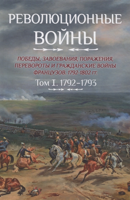 

Революционные войны Победы завоевания поражения перевороты и гражданские войны французов 1792-1802 гг Том 1 1792-1793 Карты