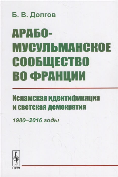 Долгов Б. - Арабо-мусульманское сообщество во Франции Исламская идентификация и светская демократия 1980--2016 годы