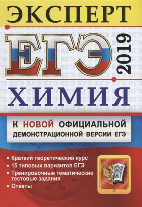 

ЕГЭ 2019 Химия Эксперт в ЕГЭ К новой официальной демонстрационной версии ЕГЭ Краткий теоретический курс 15 типовых вариантов ЕГЭ Тренировочные тематические тестовые задания Ответы