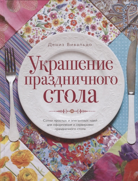 

Украшение праздничного стола Сотни простых и элегантных идей для оформления и сервировки праздничного стола