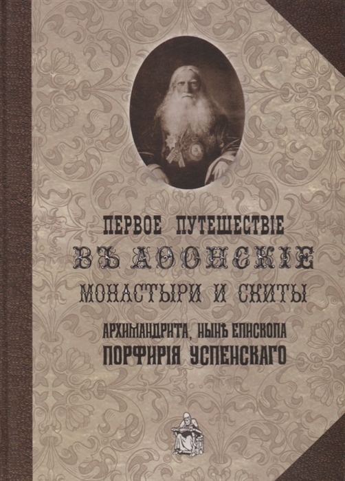 

Первое путешествие в Афонские монастыри и скиты архимандрита ныне епископа Порфирия Успенского