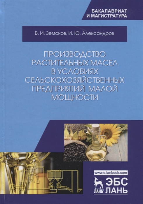 Земсков В., Александров И. - Производство растительных масел в условиях сельскохозяйственных предприятий малой мощности Учебное пособие