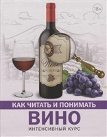 Как читать и понимать вино. Интенсивный курс Как читать и понимать вино. Интенсивный курс