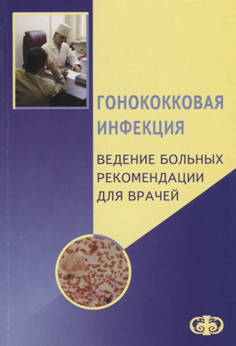 Соколовский Е., Савичева А., Кисина В. И др. (ред.) - Гонококковая инфекция Ведение больных Рекомендации для врачей