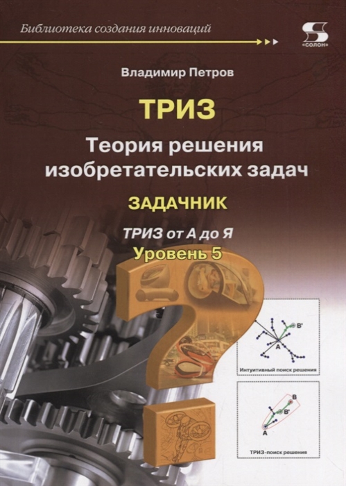 

ТРИЗ Теория решения изобретательских задач Задачник ТРИЗ от А до Я Уровень 5