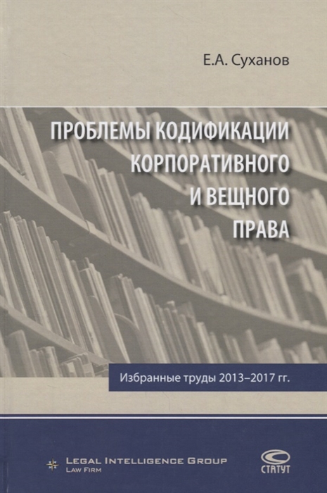 

Проблемы кодификации корпоративного и вещного права Избранные труды 2013-2017 гг