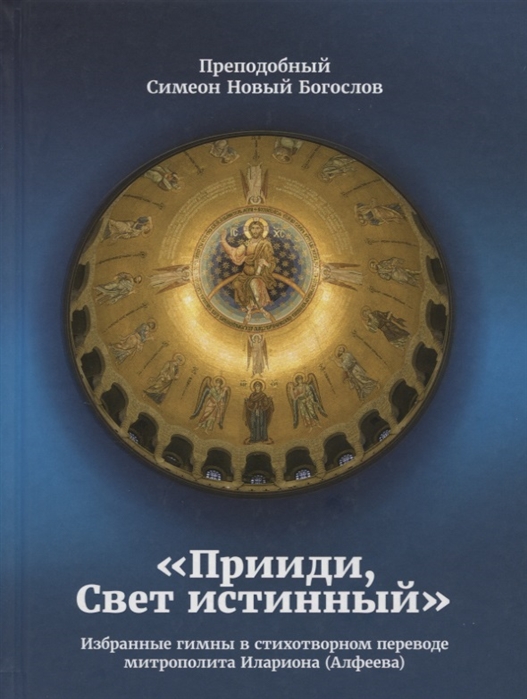 Преподобный Симеон Новый Богослов - Прииди Свет истинный Избранные гимны в стихотворном переводе митрополита Илариона Алфеева