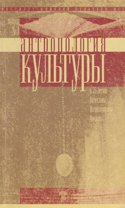 Акимова М. (ред) Антропология культуры Выпуск 3 К 75-летию Вячеслава Всеволодовича Иванова Акимова М. (ред) Антропология культуры Выпуск 3 К 75-летию Вячеслава Всеволодовича Иванова