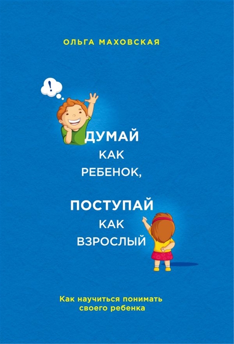 

Думай как ребенок поступай как взрослый Как научиться понимать своего ребенка