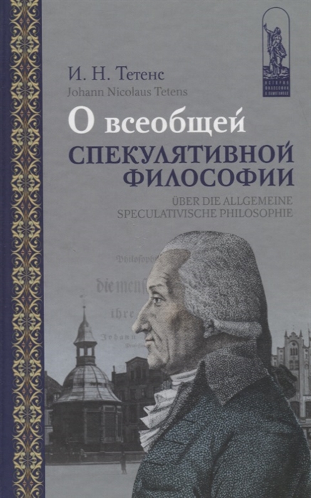 Тетенс И. О всеобщей спекулятивной философии Uber die allgemeine speculativische Philosophie на русском и немецком языках