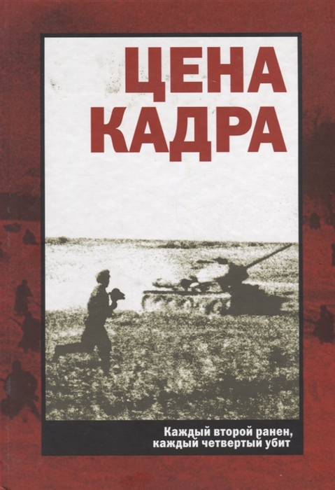 Цена кадра Каждый второй ранен каждый четвертый убит Советская фронтовая хроника 1941-1945 гг