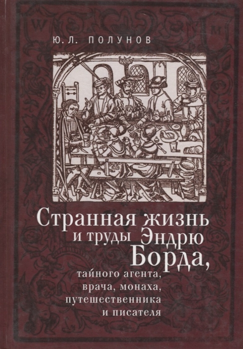 

Странная жизнь и труды Эндрю Борда тайного агента врача монаха путешественника и писателя