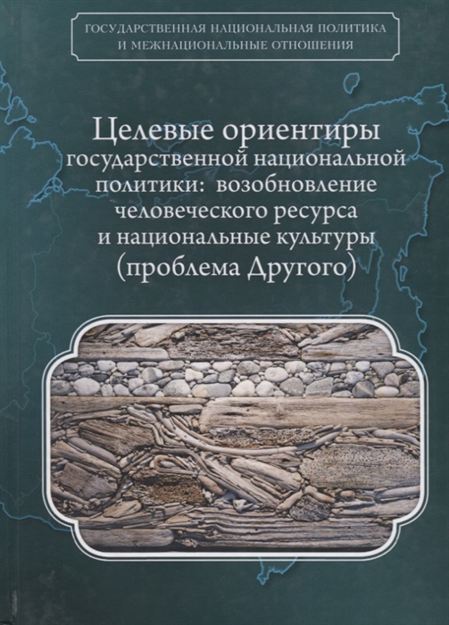 Бакшеев Е., Гордон А., Литинская Д. и др. - Целевые ориентиры государственной национальной политики возобновление человеческого ресурса и национальные культуры проблема Другого