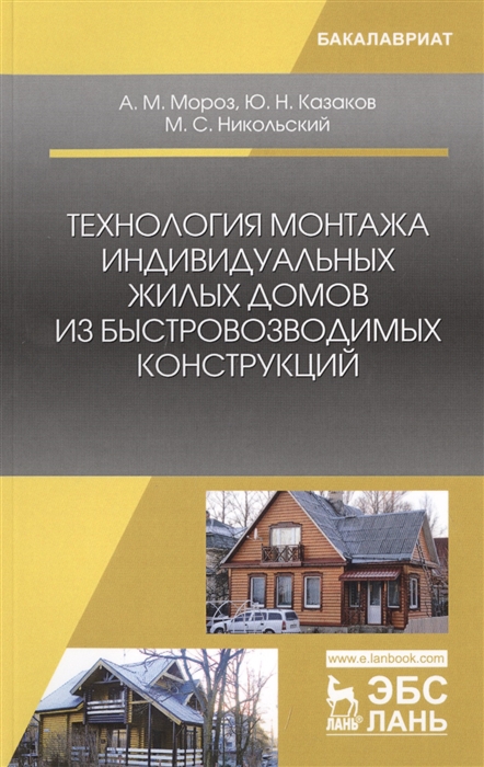 Мороз А.М., Казаков Ю.Н., Никольский М.С. - Технология монтажа индивидуальных жилых домов из быстровозводимых конструкций Учебное пособие