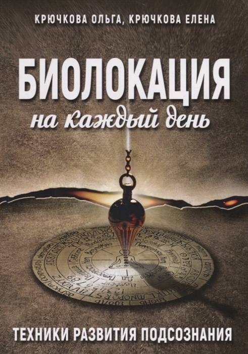 Крючкова О., Крючкова Е. - Биолокация на каждый день Техники развития подсознания