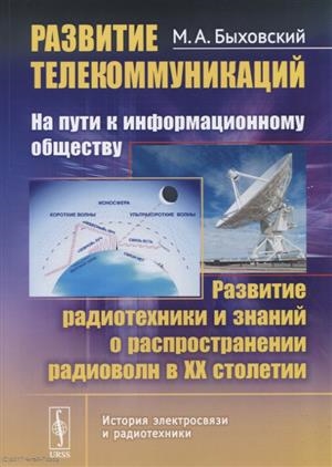 Быховский М. - Развитие телекоммуникаций на пути к информационному обществу КНИГА 3 Развитие радиотехники и знаний о распространении радиоволн в ХХ столетии Учебное пособие