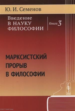 

Введение в науку философии Книга 3 Марксистский прорыв в философии