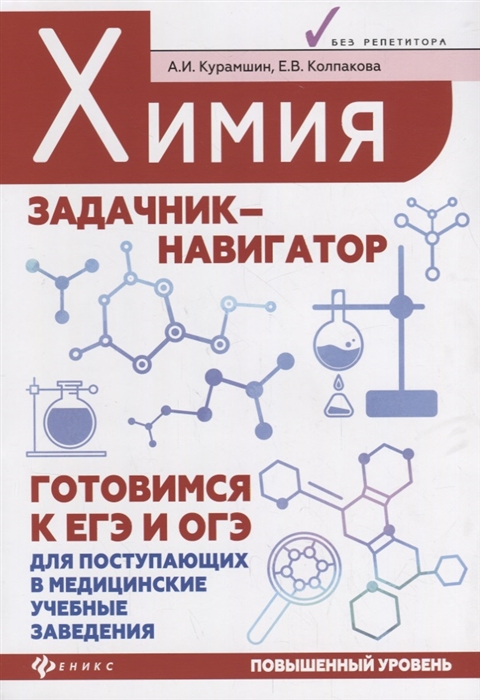 Курамшин А., Колпакова Е. - Химия Задачник-навигатор Готовимся к ЕГЭ и ОГЭ для поступающих в медицинские учебные заведения Повышенный уровень