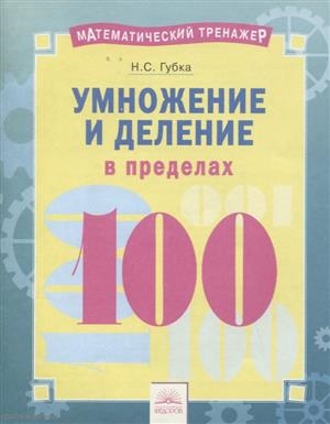 

Математический тренажер Умножение и деление в пределах 100 Тетрадь-практикум